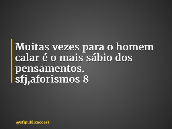 ⁠Muitas vezes para o homem calar é o mais sábio dos pensamentos. sfj,aforismos 8... Frase de sfjpublicacoes1.