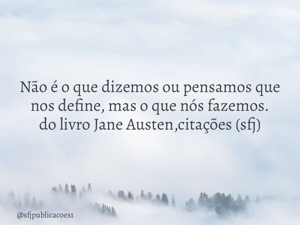 ⁠Não é o que dizemos ou pensamos que nos define, mas o que nós fazemos. do livro Jane Austen,citações (sfj)... Frase de sfjpublicacoes1.