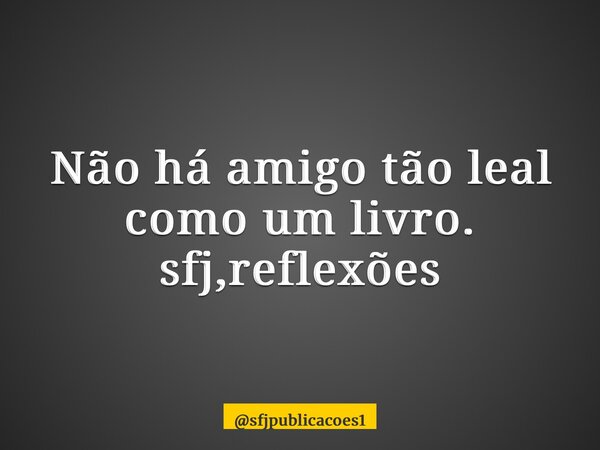 ⁠Não há amigo tão leal como um livro. sfj,reflexões... Frase de sfjpublicacoes1.