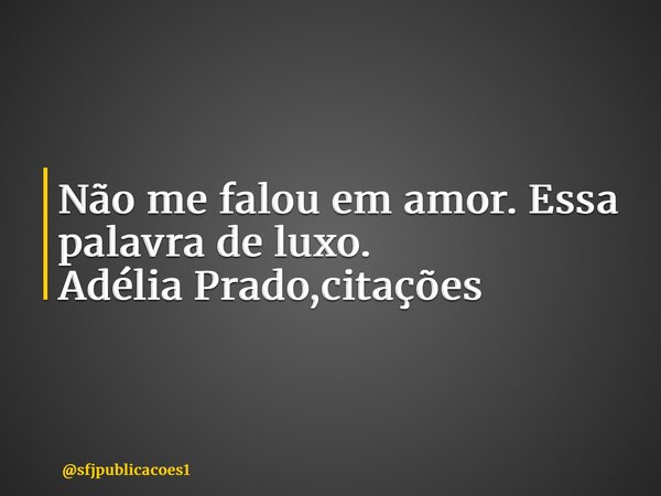 ⁠Não me falou em amor. Essa palavra de luxo. Adélia Prado,citações... Frase de sfjpublicacoes1.