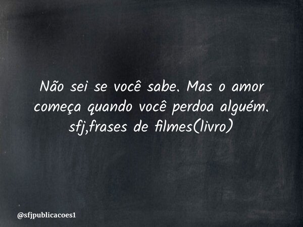 ⁠Não sei se você sabe. Mas o amor começa quando você perdoa alguém. sfj,frases de filmes(livro)... Frase de sfjpublicacoes1.