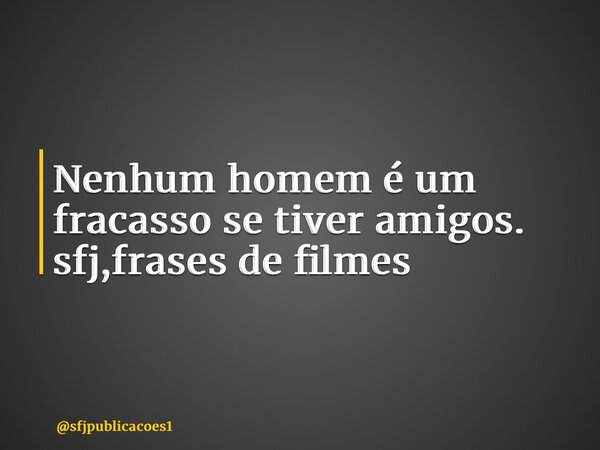 ⁠Nenhum homem é um fracasso se tiver amigos. sfj,frases de filmes... Frase de sfjpublicacoes1.