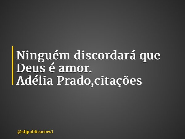 ⁠Ninguém discordará que Deus é amor. Adélia Prado,citações... Frase de sfjpublicacoes1.