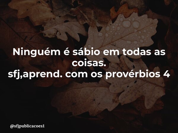 ⁠Ninguém é sábio em todas as coisas. sfj,aprend. com os provérbios 4... Frase de sfjpublicacoes1.