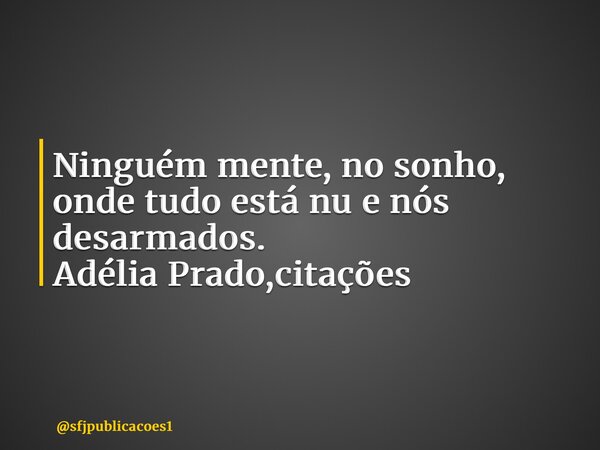 ⁠Ninguém mente, no sonho, onde tudo está nu e nós desarmados. Adélia Prado,citações... Frase de sfjpublicacoes1.