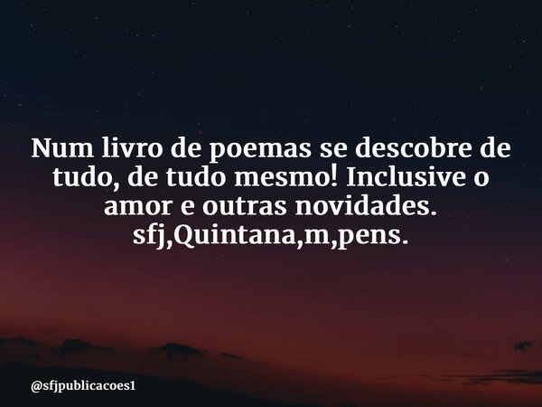 ⁠Num livro de poemas se descobre de tudo, de tudo mesmo! Inclusive o amor e outras novidades. sfj,Quintana,m,pens.... Frase de sfjpublicacoes1.