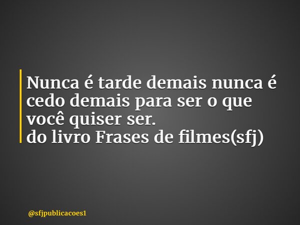 ⁠Nunca é tarde demais nunca é cedo demais para ser o que você quiser ser. do livro Frases de filmes(sfj)... Frase de sfjpublicacoes1.
