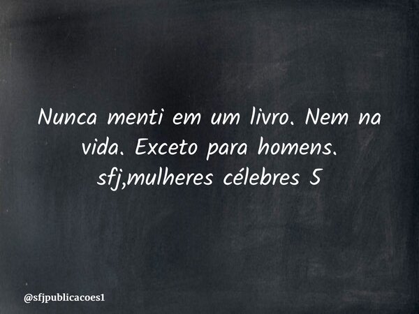 ⁠Nunca menti em um livro. Nem na vida. Exceto para homens. sfj,mulheres célebres 5... Frase de sfjpublicacoes1.