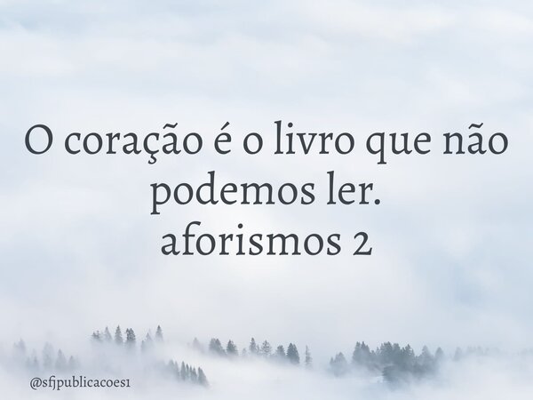 ⁠O coração é o livro que não podemos ler. aforismos 2... Frase de sfjpublicacoes1.