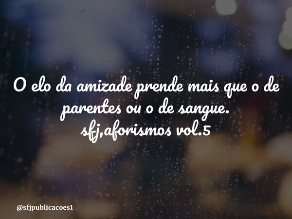 ⁠O elo da amizade prende mais que o de parentes ou o de sangue. sfj,aforismos vol.5... Frase de sfjpublicacoes1.