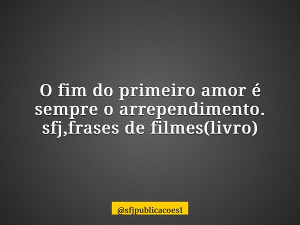 ⁠O fim do primeiro amor é sempre o arrependimento. sfj,frases de filmes(livro)... Frase de sfjpublicacoes1.