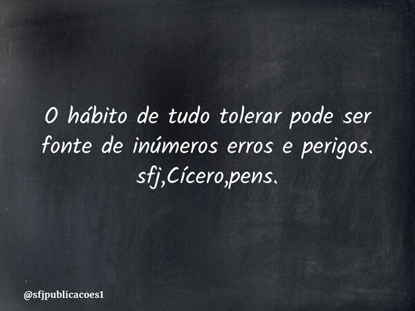⁠O hábito de tudo tolerar pode ser fonte de inúmeros erros e perigos. sfj,Cícero,pens.... Frase de sfjpublicacoes1.