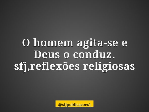 ⁠O homem agita-se e Deus o conduz. sfj,reflexões religiosas... Frase de sfjpublicacoes1.