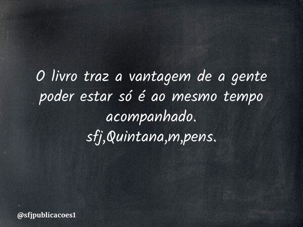 ⁠O livro traz a vantagem de a gente poder estar só é ao mesmo tempo acompanhado. sfj,Quintana,m,pens.... Frase de sfjpublicacoes1.