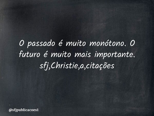⁠O passado é muito monótono. O futuro é muito mais importante. sfj,Christie,a,citações... Frase de sfjpublicacoes1.