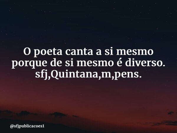 ⁠O poeta canta a si mesmo porque de si mesmo é diverso. sfj,Quintana,m,pens.... Frase de sfjpublicacoes1.