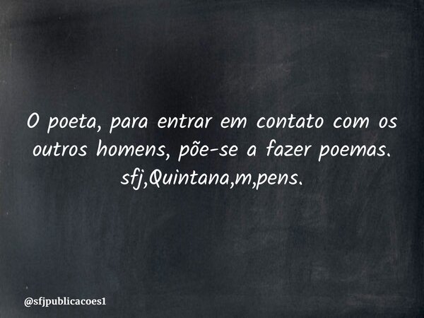 ⁠O poeta, para entrar em contato com os outros homens, põe-se a fazer poemas. sfj,Quintana,m,pens.... Frase de sfjpublicacoes1.