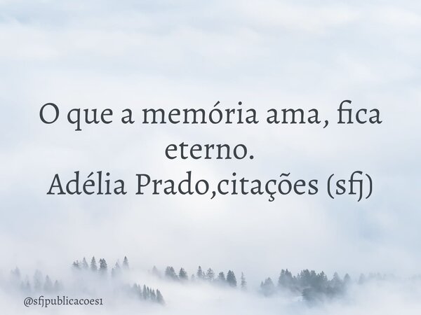 ⁠O que a memória ama, fica eterno. Adélia Prado,citações (sfj)... Frase de sfjpublicacoes1.