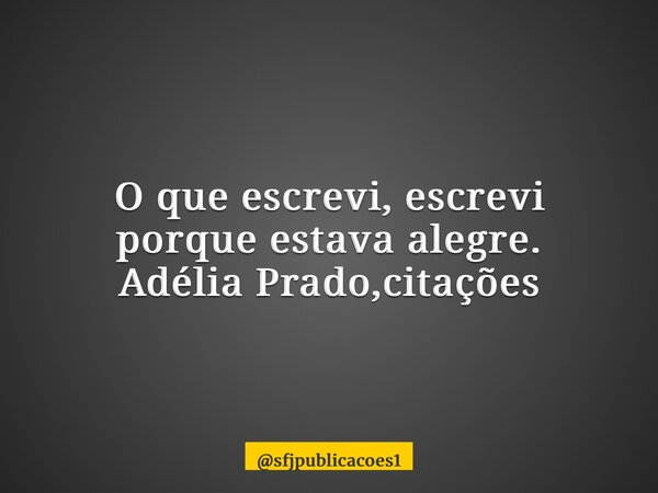 ⁠O que escrevi, escrevi porque estava alegre. Adélia Prado,citações... Frase de sfjpublicacoes1.