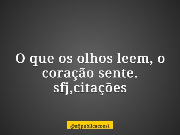⁠O que os olhos leem, o coração sente. sfj,citações... Frase de sfjpublicacoes1.