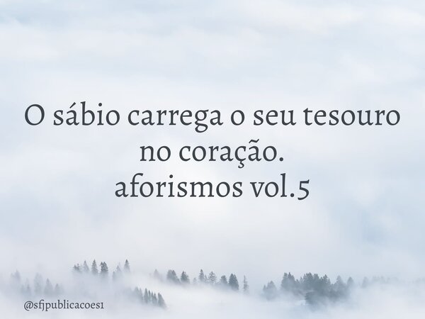⁠O sábio carrega o seu tesouro no coração. aforismos vol.5... Frase de sfjpublicacoes1.