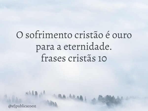 O sofrimento cristão é ouro para a eternidade. frases cristãs 10 ⁠... Frase de sfjpublicacoes1.