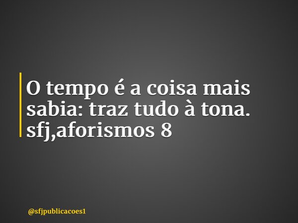 ⁠O tempo é a coisa mais sabia: traz tudo à tona. sfj,aforismos 8... Frase de sfjpublicacoes1.
