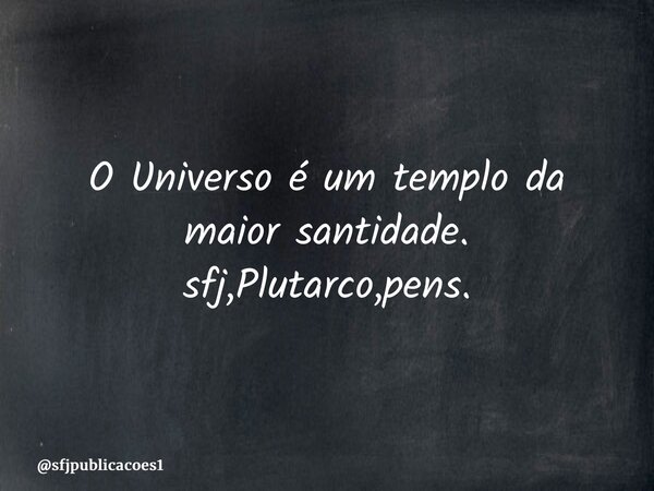 ⁠O Universo é um templo da maior santidade. sfj,Plutarco,pens.... Frase de sfjpublicacoes1.