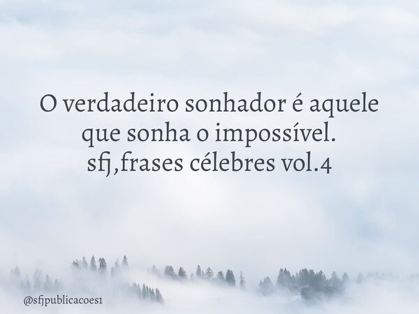 O verdadeiro sonhador é aquele que sonha o impossível. sfj,frases célebres vol.4 ⁠... Frase de sfjpublicacoes1.