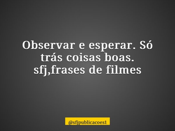 Observar e esperar. Só trás coisas boas. sfj,frases de filmes ⁠... Frase de sfjpublicacoes1.