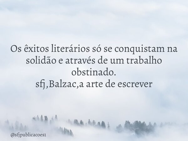 Os êxitos literários só se conquistam na solidão e através de um trabalho obstinado. sfj,Balzac,a arte de escrever⁠... Frase de sfjpublicacoes1.