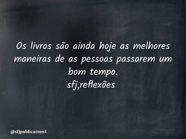Os livros são ainda hoje as melhores maneiras de as pessoas passarem um bom tempo. sfj,reflexões ⁠... Frase de sfjpublicacoes1.