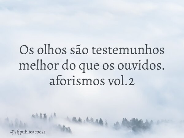 ⁠Os olhos são testemunhos melhor do que os ouvidos. aforismos vol.2... Frase de sfjpublicacoes1.