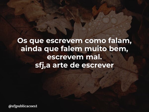 ⁠Os que escrevem como falam, ainda que falem muito bem, escrevem mal. sfj,a arte de escrever... Frase de sfjpublicacoes1.