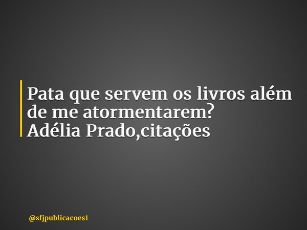 ⁠Pata que servem os livros além de me atormentarem? Adélia Prado,citações... Frase de sfjpublicacoes1.