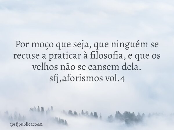 ⁠Por moço que seja, que ninguém se recuse a praticar à filosofia, e que os velhos não se cansem dela. sfj,aforismos vol.4... Frase de sfjpublicacoes1.