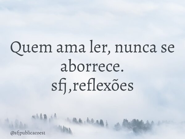 ⁠Quem ama ler, nunca se aborrece. sfj,reflexões... Frase de sfjpublicacoes1.