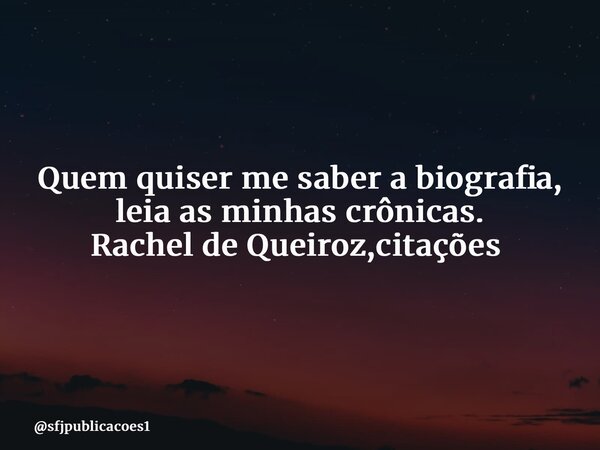 Quem quiser me saber a biografia, leia as minhas crônicas. Rachel de Queiroz,citações ⁠... Frase de sfjpublicacoes1.