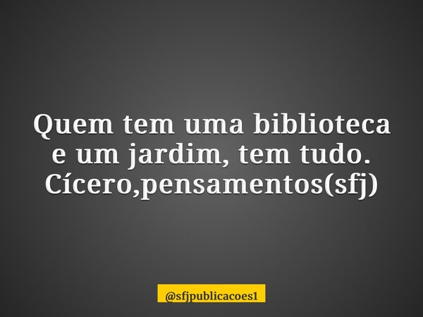 ⁠Quem tem uma biblioteca e um jardim, tem tudo. Cícero,pensamentos(sfj)... Frase de sfjpublicacoes1.