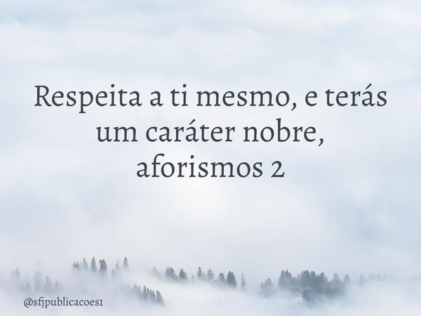 Respeita a ti mesmo, e terás um caráter nobre, aforismos 2 ⁠... Frase de sfjpublicacoes1.
