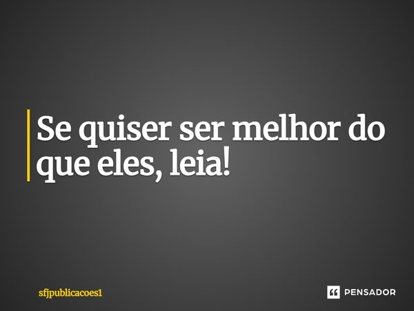 ⁠Se quiser ser melhor do que eles, leis!. sfj,reflexões... Frase de sfjpublicacoes1.