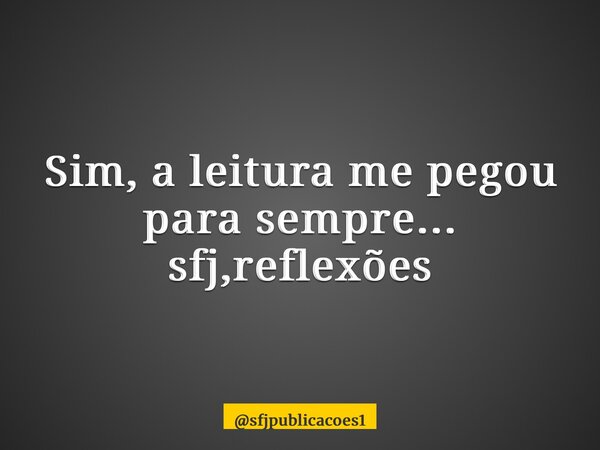 ⁠Sim, a leitura me pegou para sempre... sfj,reflexões... Frase de sfjpublicacoes1.