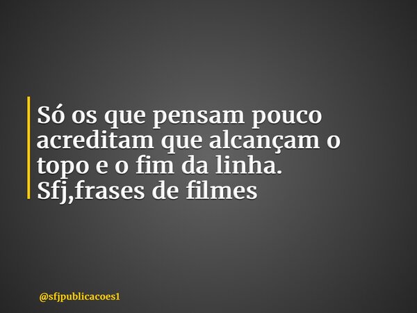 ⁠Só os que pensam pouco acreditam que alcançam o topo e o fim da linha. Sfj,frases de filmes... Frase de sfjpublicacoes1.