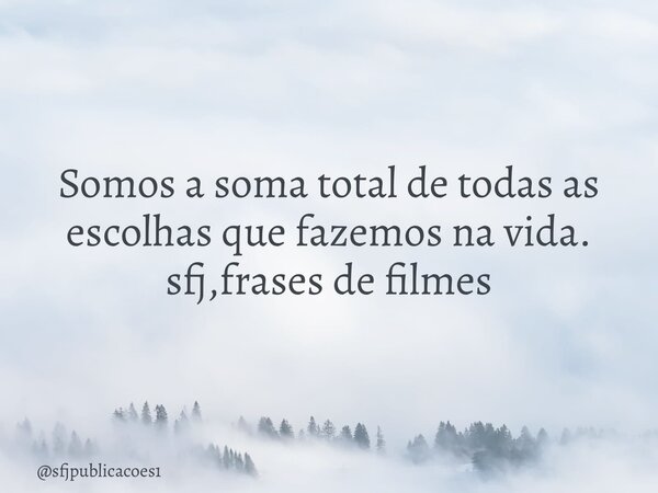 ⁠Somos a soma total de todas as escolhas que fazemos na vida. sfj,frases de filmes... Frase de sfjpublicacoes1.