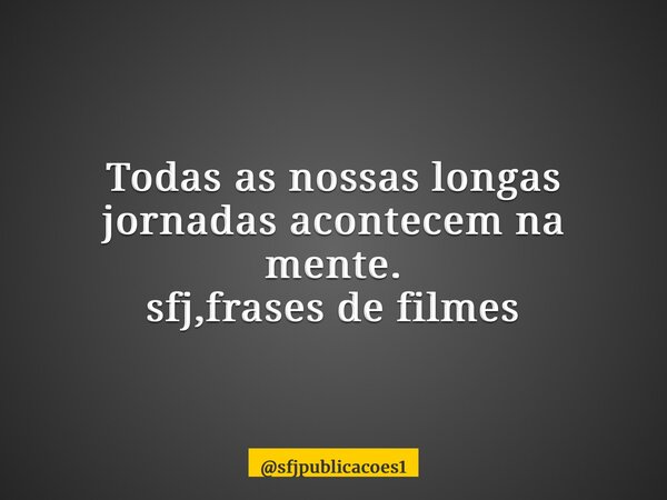 Todas as nossas longas jornadas acontecem na mente. sfj,frases de filmes⁠... Frase de sfjpublicacoes1.
