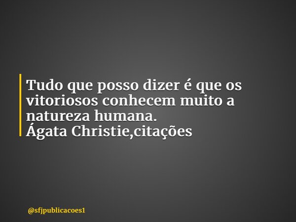 ⁠Tudo que posso dizer é que os vitoriosos conhecem muito a natureza humana. Ágata Christie,citações... Frase de sfjpublicacoes1.