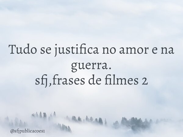 ⁠Tudo se justifica no amor e na guerra. sfj,frases de filmes 2... Frase de sfjpublicacoes1.