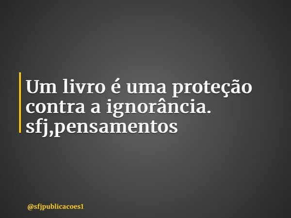 ⁠Um livro é uma proteção contra a ignorância. sfj,pensamentos... Frase de sfjpublicacoes1.