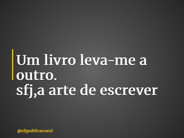 ⁠Um livro leva-me a outro. sfj,a arte de escrever... Frase de sfjpublicacoes1.