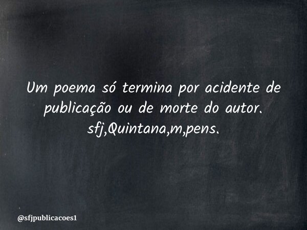 ⁠Um poema só termina por acidente de publicação ou de morte do autor. sfj,Quintana,m,pens.... Frase de sfjpublicacoes1.